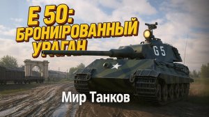 E 50: БРОНИРОВАННЫЙ УРАГАН | Мир Танков