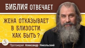 ЖЕНА ОТКАЗЫВАЕТ В БЛИЗОСТИ. КАК БЫТЬ ? Протоиерей Александр Никольский