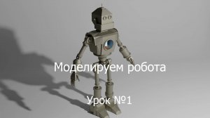 Урок №1 по моделированию в программе Блендер 3Д. Робот