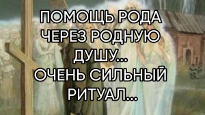 ПОМОЩЬ РОДА ЧЕРЕЗ РОДНУЮ ДУШУ...ОЧЕНЬ СИЛЬНЫЙ РИТУАЛ...ДЛЯ ВСЕХ..