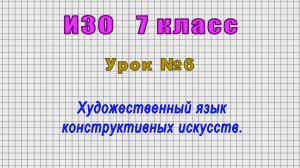 ИЗО 7 класс (Урок№6 - Художественный язык конструктивных искусств.)