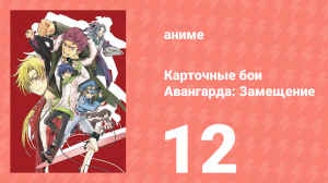 Карточные бои Авангарда: Замещение 1 сезон 12 серия (аниме-сериал, 2021)