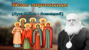 Жены мироносицы _ проповедь святителя Луки Войно Ясенецкого