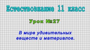 Естествознание 11 класс (Урок№27 - В мире удивительных веществ и материалов.)