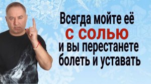 Всегда мойте с солью эту часть тела и вы перестанете болеть и уставать