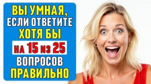 ТЕСТ НА ЭРУДИЦИЮ: сможете ответить хотя бы на 15 из 25 вопросов? #тест 46