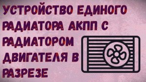 Устройство РАДИАТОРА АКПП, встроенного в РАДИАТОР ДВИГАТЕЛЯ в разрезе