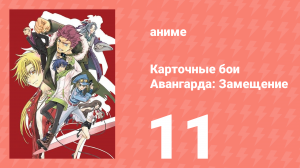 Карточные бои Авангарда: Замещение 1 сезон 11 серия (аниме-сериал, 2021)
