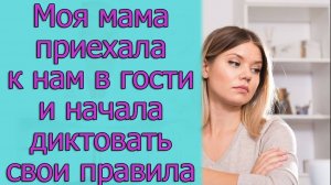 Моя мама приехала к нам в гости и начала диктовать свои правила. Истории из жизни
