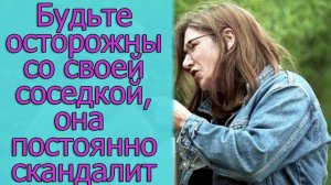 Будьте осторожны со своей соседкой, она постоянно скандалит. Истории из жизни