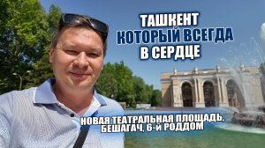 ТАШКЕНТ КОТОРЫЙ ВСЕГДА В СЕРДЦЕ: НОВАЯ ТЕАТРАЛЬНАЯ ПЛОЩАДЬ ГАБТ им.А.НАВОИ, БЕШАГАЧ и 6-й РОДДОМ.