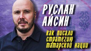 КАК ПИСАЛИ СТРАТЕГИЮ РАЗВИТИЯ ТАТАРСКОЙ НАЦИИ? РУСЛАН АЙСИН / ГОРОД КАЗАНЬ