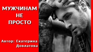 Мужчинам не просто. Автор: Екатерина Довлатова.