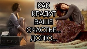 КАК КРАДУТ ВАШЕ СЧАСТЬЕ...ДОЛЮ...