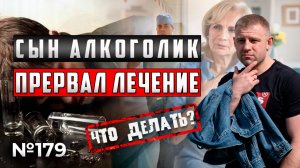 МОЙ СЫН АЛКОГОЛИК ПРЕРВАЛ КУРС ЛЕЧЕНИЕ | ЧТО ДЕЛАТЬ?