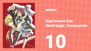 Карточные бои Авангарда: Замещение 1 сезон 10 серия (аниме-сериал, 2021)