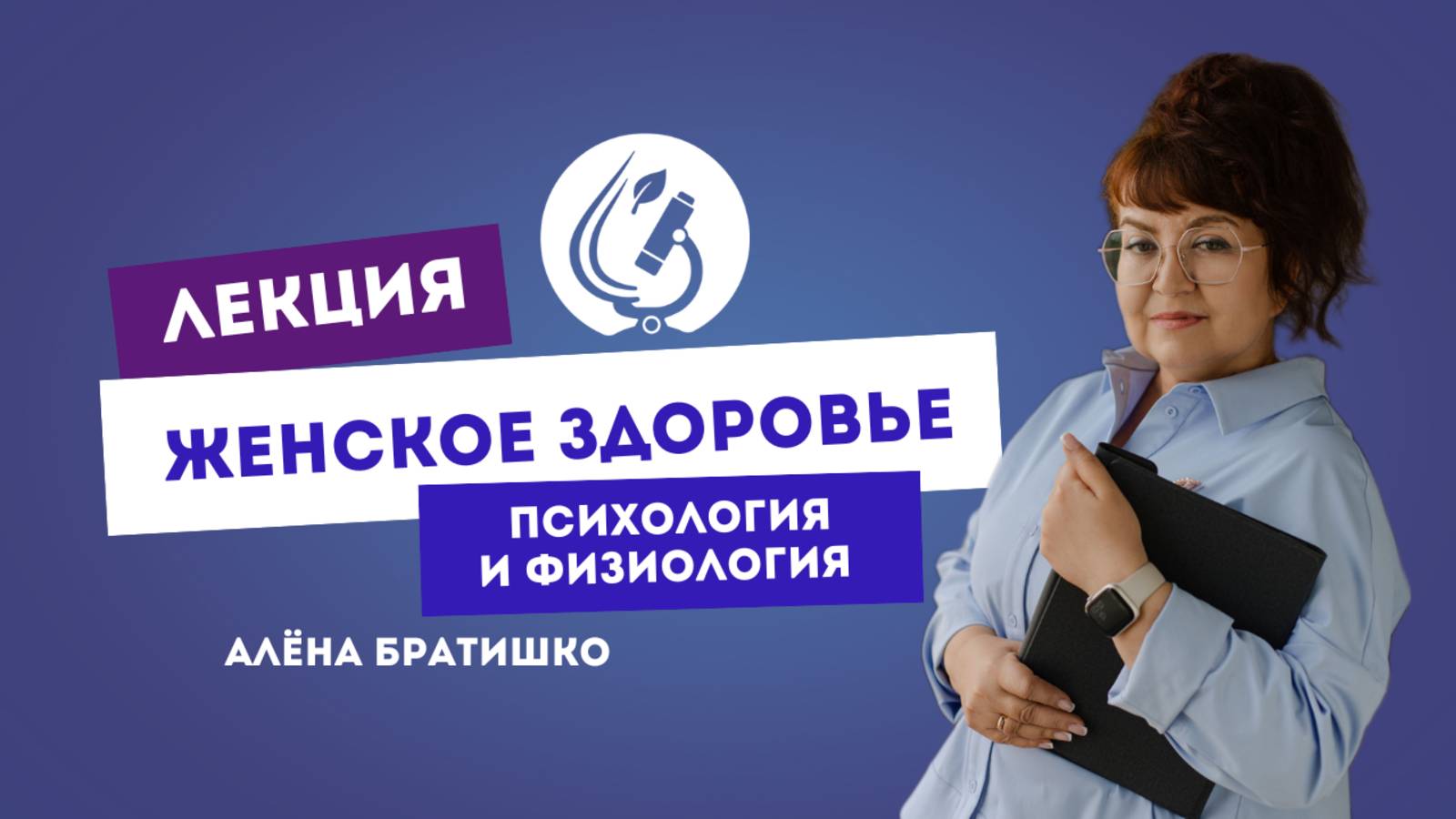 ЖЕНСКОЕ ЗДОРОВЬЕ: ПСИХОЛОГИЯ И ФИЗИОЛОГИЯ. Семейный доктор Алена Братишко смотреть онлайн