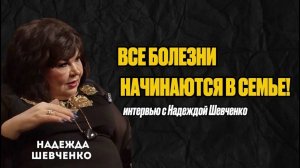 Болезни начинаются семье | Интервью с Надеждой Шевченко