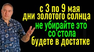 С 3 по 9 мая - дни Золотого Солнца! Не убирайте это со стола - будете жить в достатке! Заговор