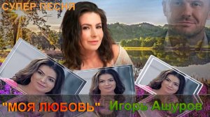 "Моя Любовь" Игорь Ашуров Красивая песня про любовь! Слушайте. смотрите1 Получайте удовольствие!