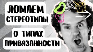 ОШИБКИ И ЗАБЛУЖДЕНИЯ, ЛАЙФХАКИ И СОВЕТЫ О ТИПАХ ПРИВЯЗАННОСТИ!