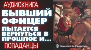 АУДИОКНИГА ПОПАДАНЦЫ: БЫВШИЙ ОФИЦЕР ПЫТАЕТСЯ ВЕРНУТЬСЯ В ПРОШЛОЕ