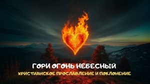 Гори огонь небесный. Христианское прославление и поклонение