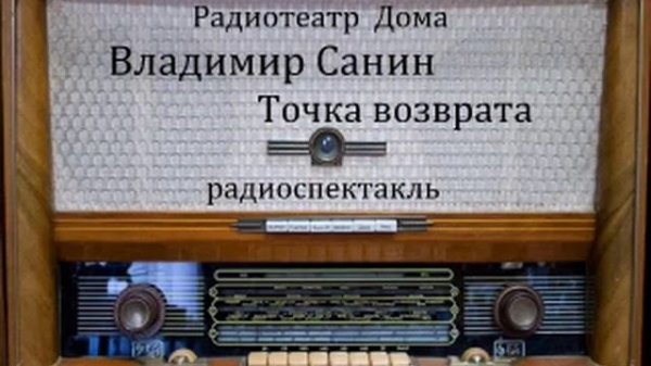 Точка возврата.  Владимир Санин.  Радиоспектакль 1982год.