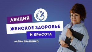 ЖЕНСКОЕ ЗДОРОВЬЕ И КРАСОТА. Семейный доктор Алена Братишко