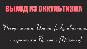 Диалог о выходе из оккультизма. Монах Иоанн (Адливанкин) и иеромонах Прокопий (Пащенко).