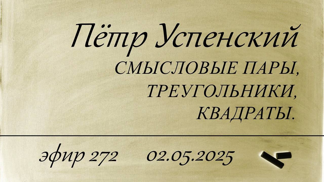 272. Петр Успенский. Смысловые пары, треугольники, квадраты.