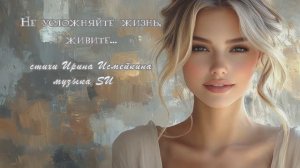 "Не усложняйте жизнь, живите..." стихи Ирины Исмейкиной музыка Suno
