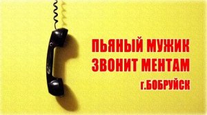 Пьяный мужик звонит ментам г. Бобруйск.
