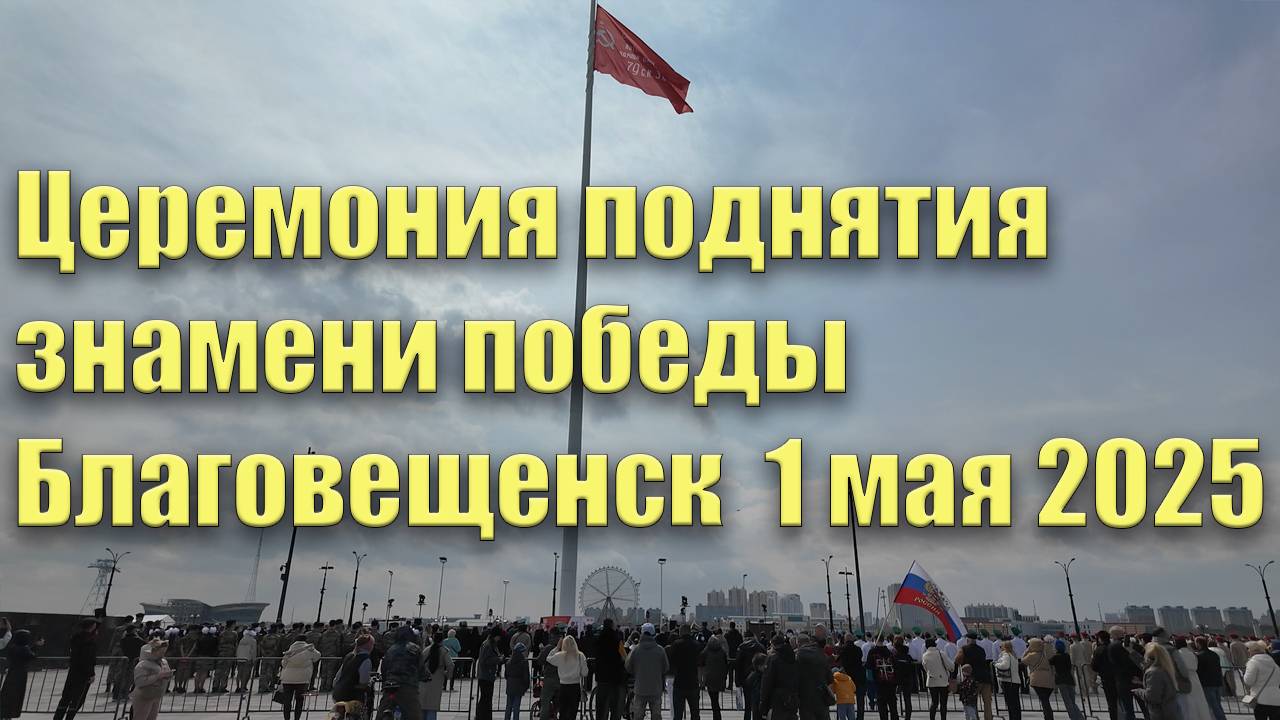 Церемония поднятия знамени победы. Благовещенск. 1 мая 2025 г. смотреть онлайн