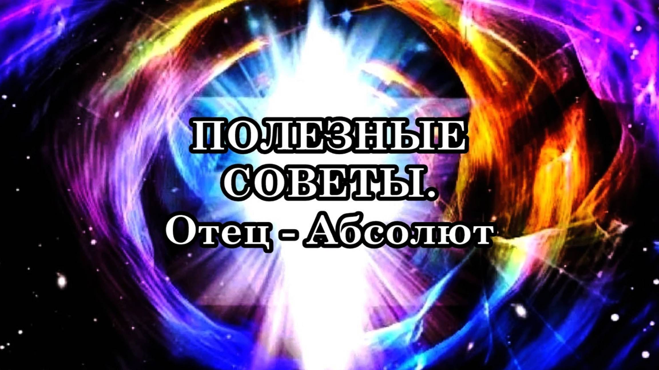 ПОЛЕЗНЫЕ СОВЕТЫ. Послание Отца-Абсолюта.
