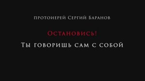 Остановись! Ты говоришь сам с собой. Протоиерей Сергий Баранов