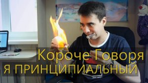 КОРОЧЕ ГОВОРЯ, Я ПРИНЦИПИАЛЬНЫЙ