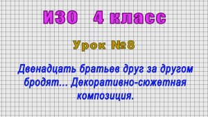 ИЗО 4 класс (Урок№8 - Двенадцать братьев друг за другом бродят... Декоративно-сюжетная композиция.)