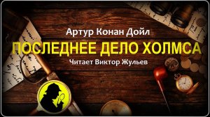 Артур Конан Дойл. «ПОСЛЕДНЕЕ ДЕЛО ХОЛМСА». Детектив. Рассказы о Шерлоке Холмсе. Аудиокнига