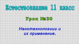 Естествознание 11 класс (Урок№30 - Нанотехнологиии и их применение.)