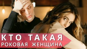 Она способна соблазнить любого // Кто такая роковая женщина