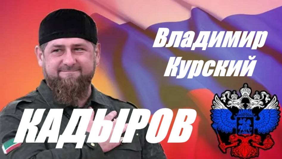 Zа КАДЫРОВА! ВЛАДИМИР КУРСКИЙ - "КАДЫРОВ". ПОСВЯЩАЕТСЯ РАМЗАНУ АХМАТОВИЧУ КАДЫРОВУ! смотреть онлайн
