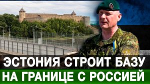 Эстония строит базу на границе с Россией