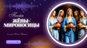 "Жёны-мироносицы " песня на стихи Ксении Павленко