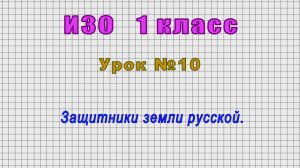 ИЗО 1 класс (Урок№10 - Защитники земли русской.)