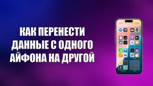 КАК ПЕРЕНЕСТИ ДАННЫЕ С ОДНОГО АЙФОНА НА ДРУГОЙ