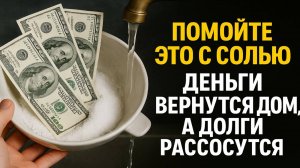 Помойте это с солью — и деньги вернутся в дом! Мощный заговор от бедности и долгов. Приметы