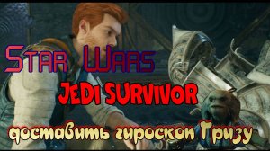 играемся в Star Wars Jedi Survivor, доставить гироскоп Гризу