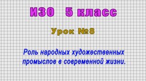 ИЗО 5 класс (Урок№8 - Роль народных художественных промыслов в современной жизни.)