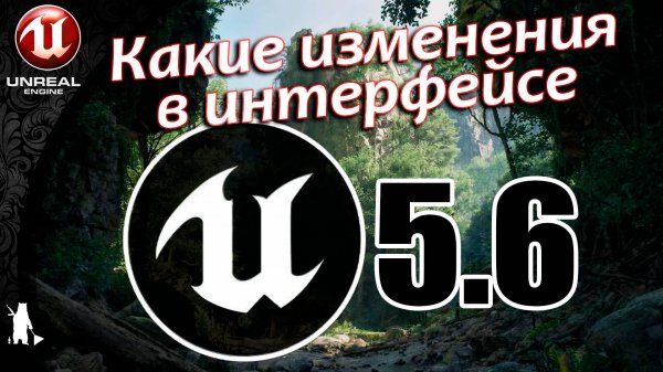 Какие изменения прошли в интерфейсе Unreal Engine 5,6